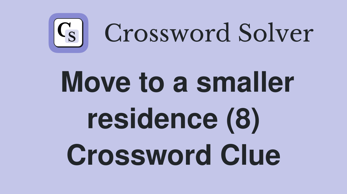 Move to a smaller residence (8) Crossword Clue