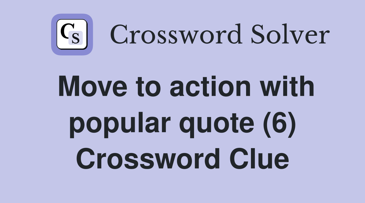 Move to action with popular quote (6) Crossword Clue