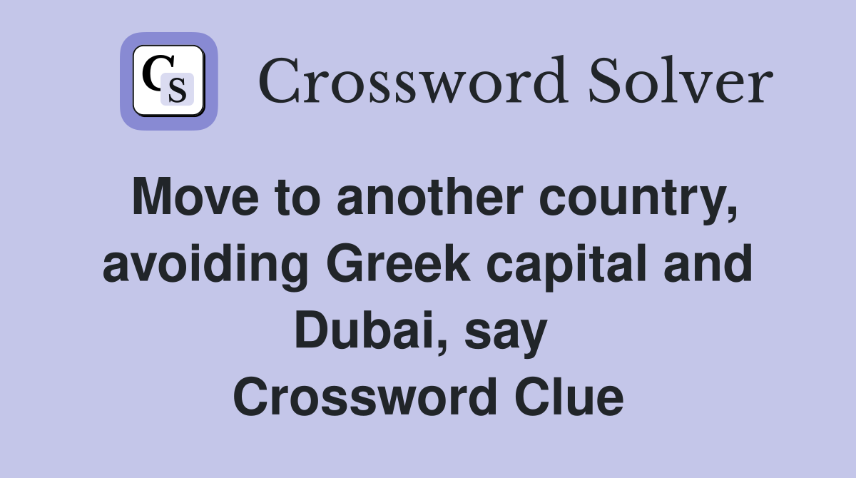 Move to another country, avoiding Greek capital and Dubai, say  Crossword Clue