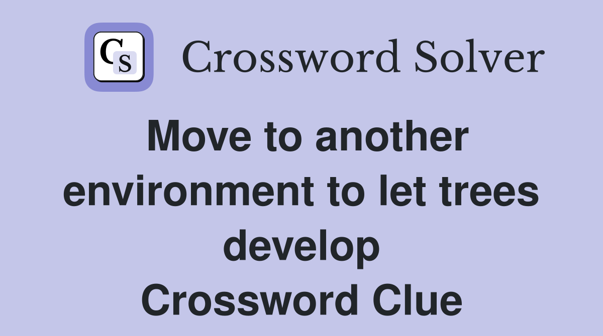 Move to another environment to let trees develop Crossword Clue