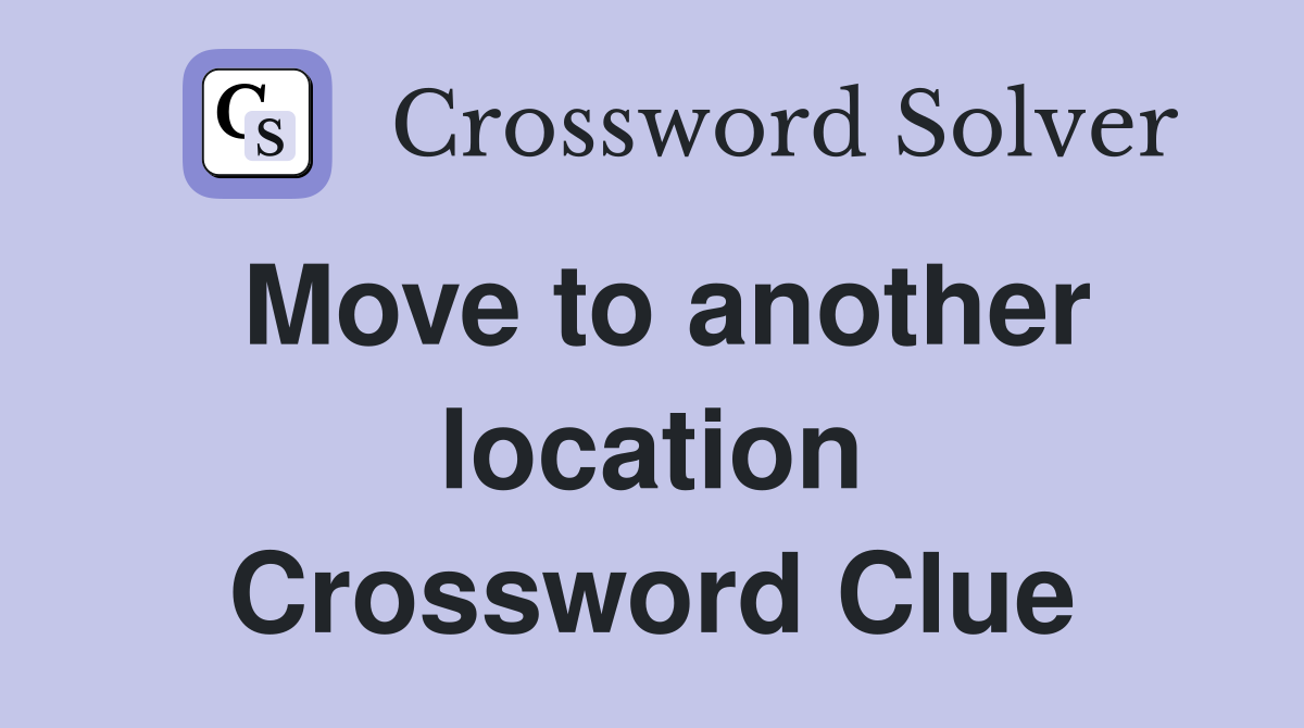 Move to another location Crossword Clue