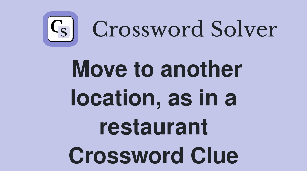 Move to another location, as in a restaurant Crossword Clue