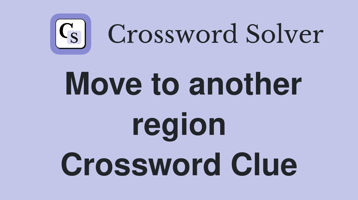 Move to another region Crossword Clue