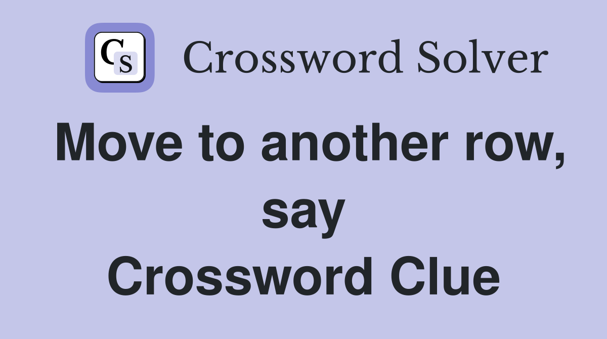 Move to another row, say Crossword Clue