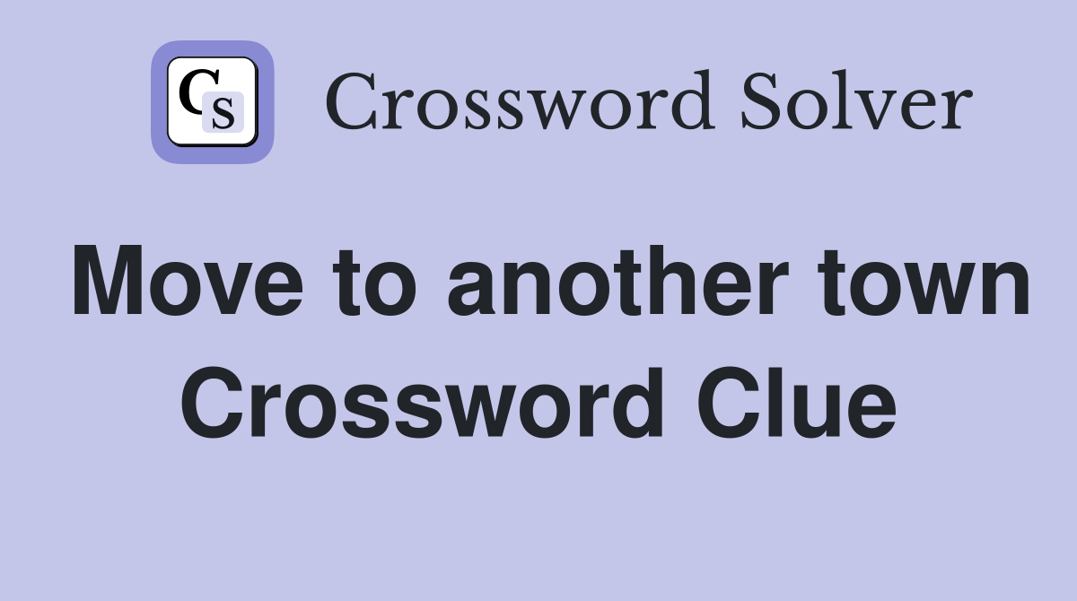 Move to another town Crossword Clue