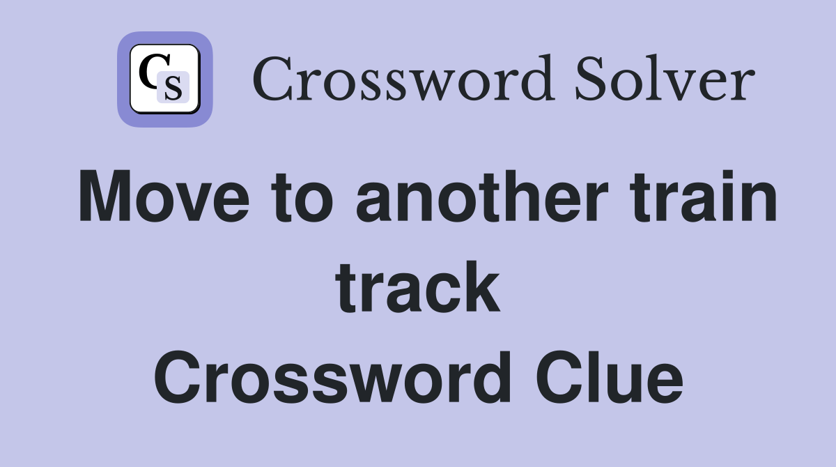 Move to another train track Crossword Clue
