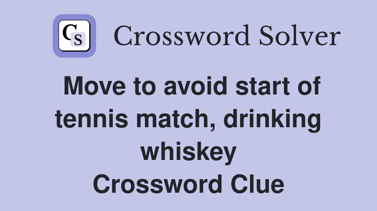 Move to avoid start of tennis match, drinking whiskey Crossword Clue
