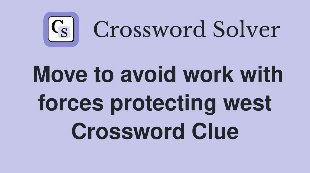 Move to avoid work with forces protecting west Crossword Clue