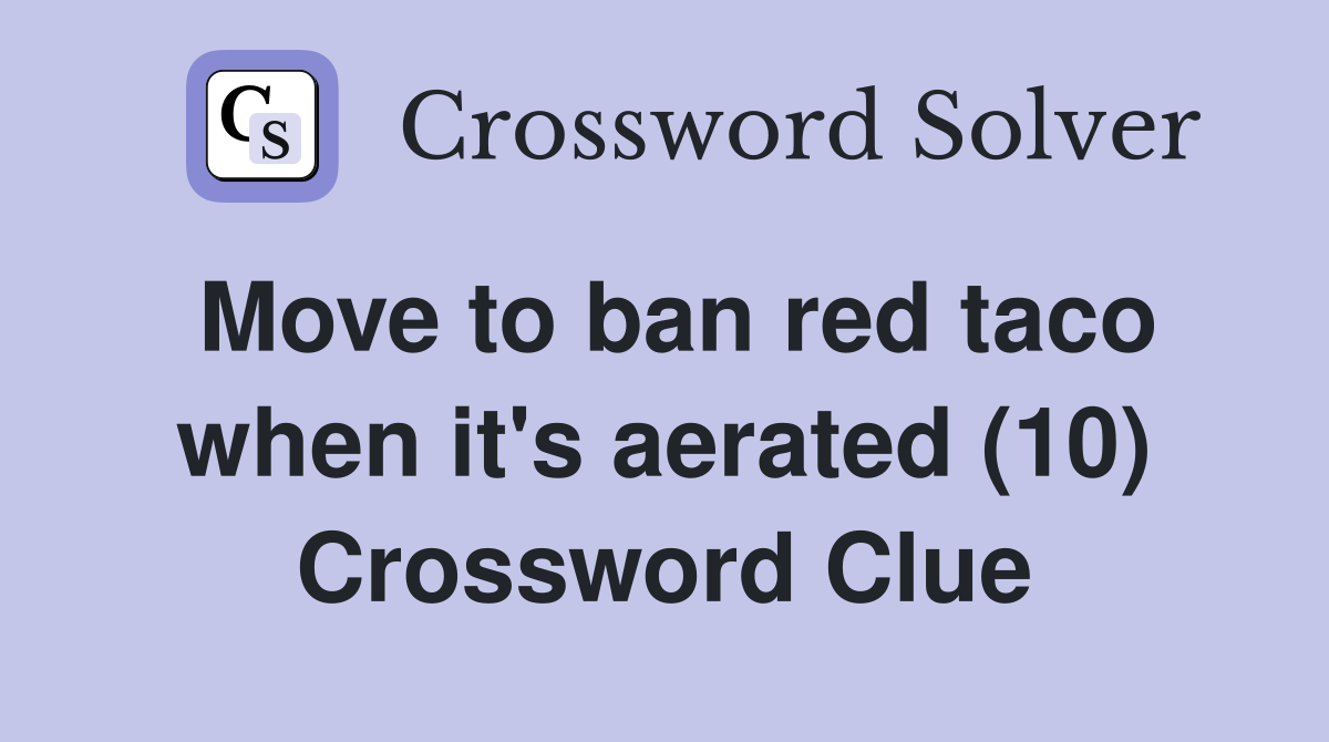 Move to ban red taco when it's aerated (10) Crossword Clue