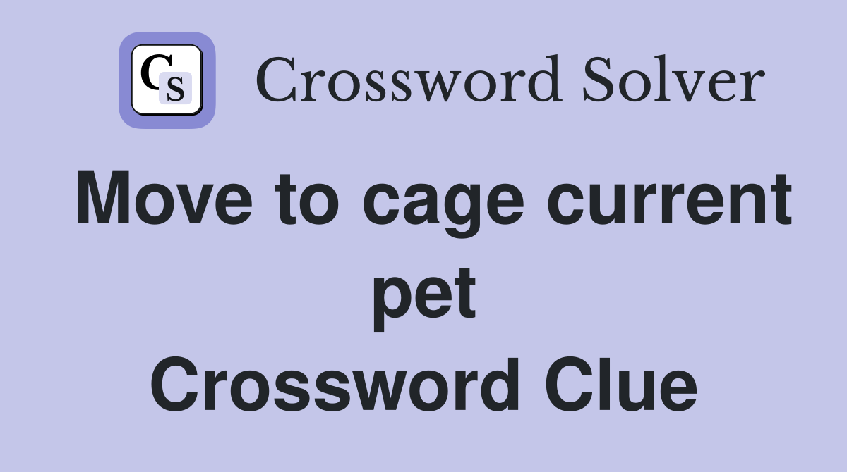 Move to cage current pet Crossword Clue