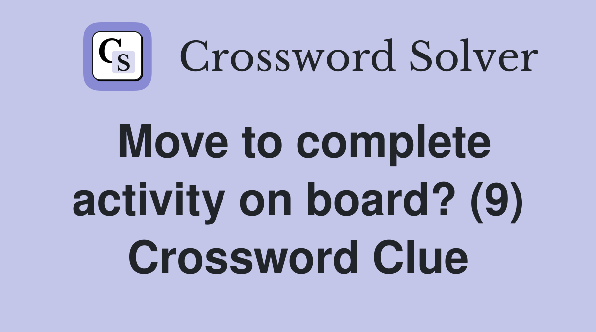 Move to complete activity on board? (9) Crossword Clue