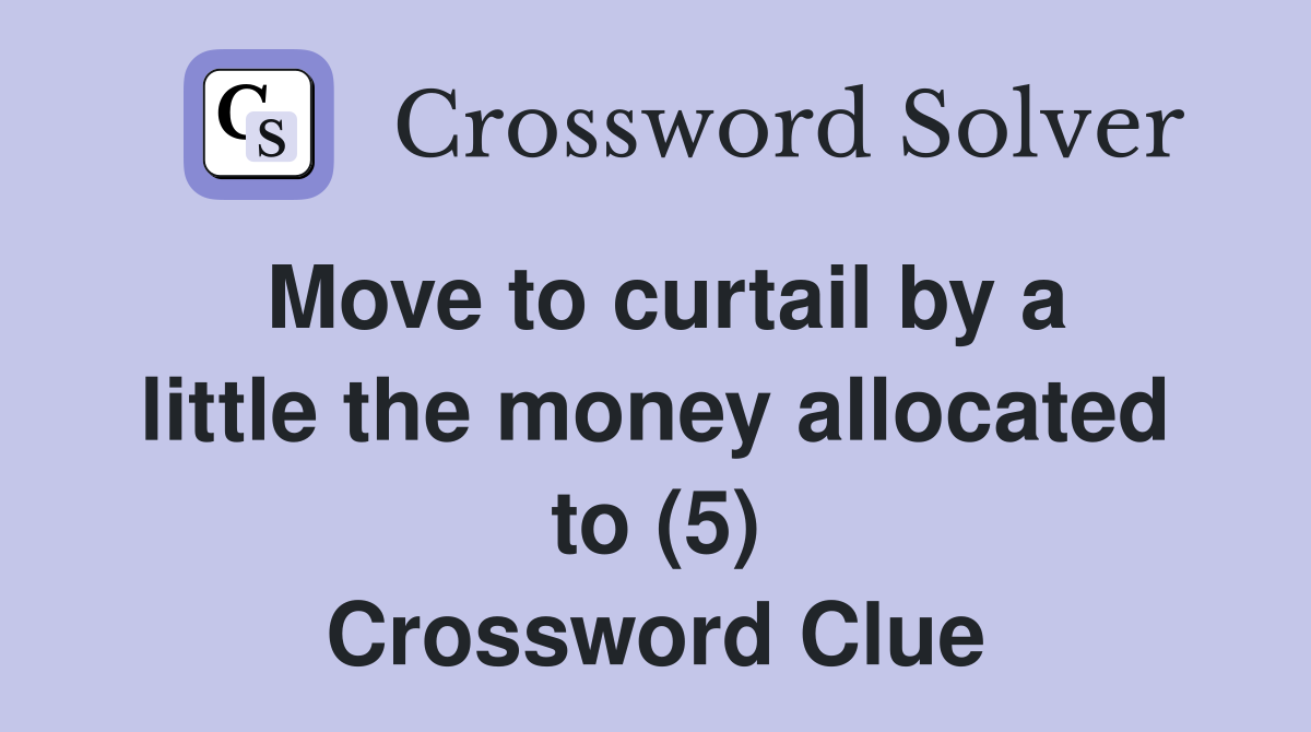 Move to curtail by a little the money allocated to (5) Crossword Clue