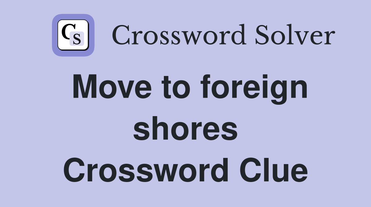 Move to foreign shores Crossword Clue