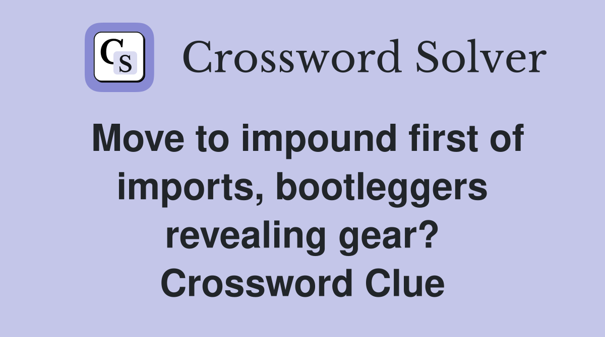 Move to impound first of imports, bootleggers revealing gear? Crossword Clue