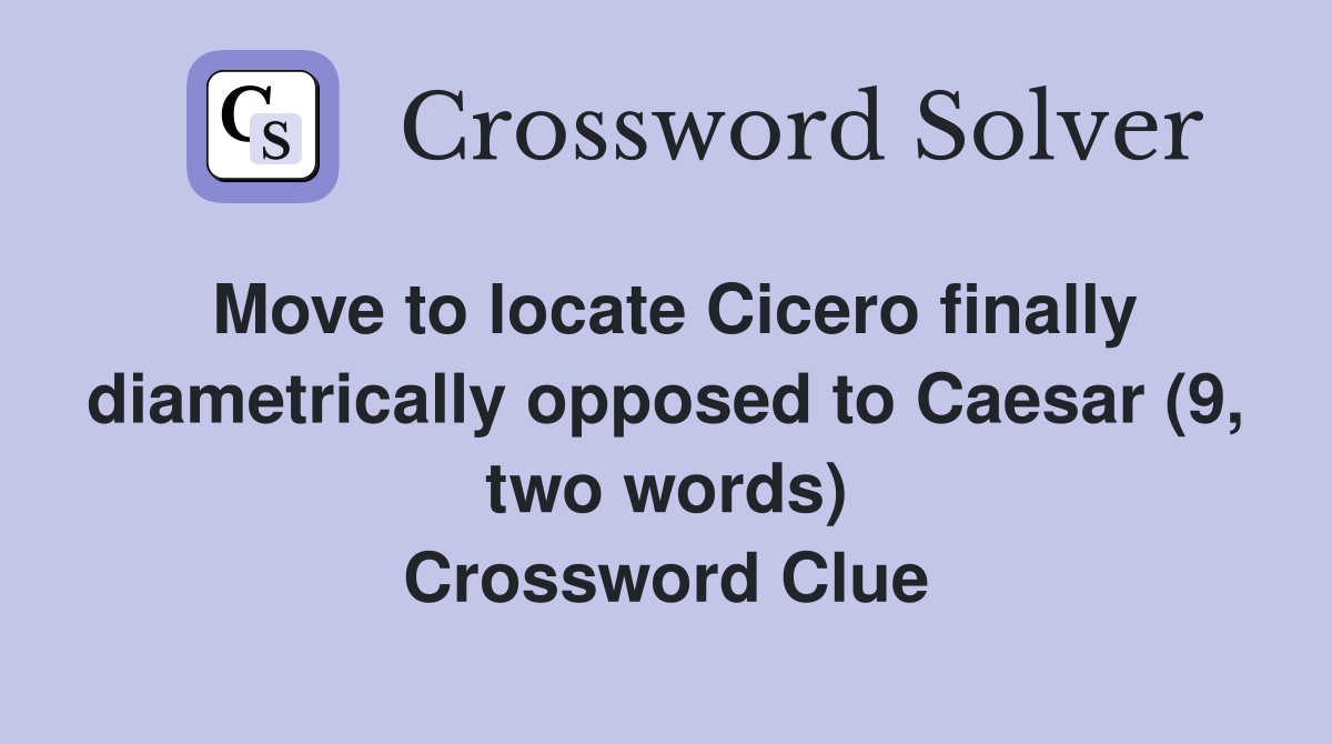 Move to locate Cicero finally diametrically opposed to Caesar (9, two words) Crossword Clue