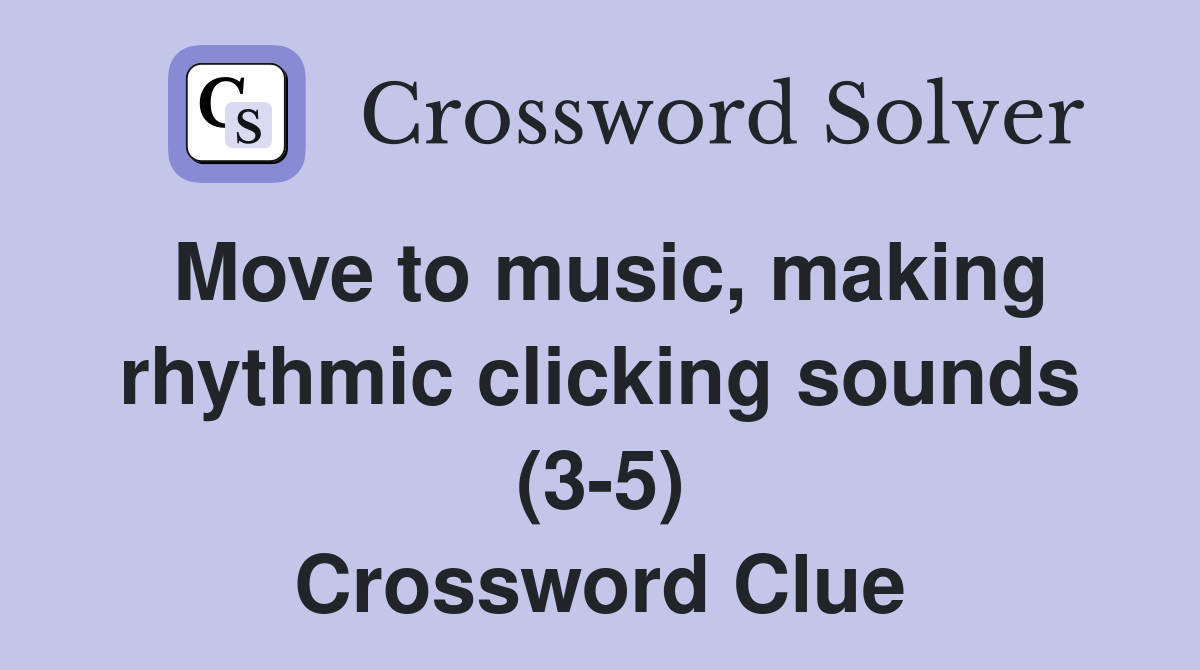 Move to music, making rhythmic clicking sounds (3-5) Crossword Clue