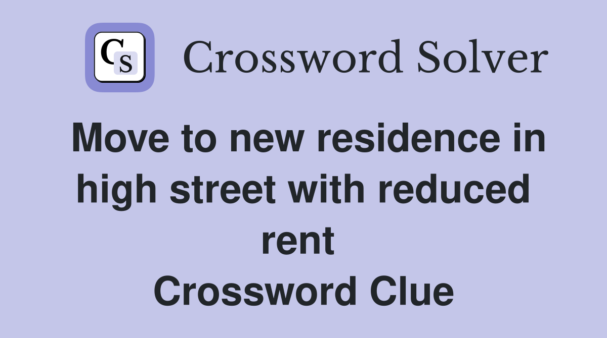 Move to new residence in high street with reduced rent  Crossword Clue