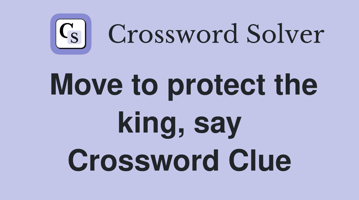 Move to protect the king, say Crossword Clue