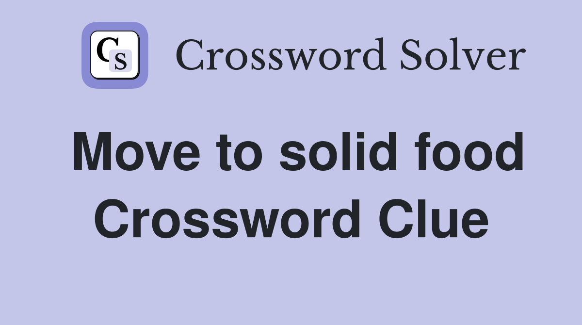 Move to solid food Crossword Clue