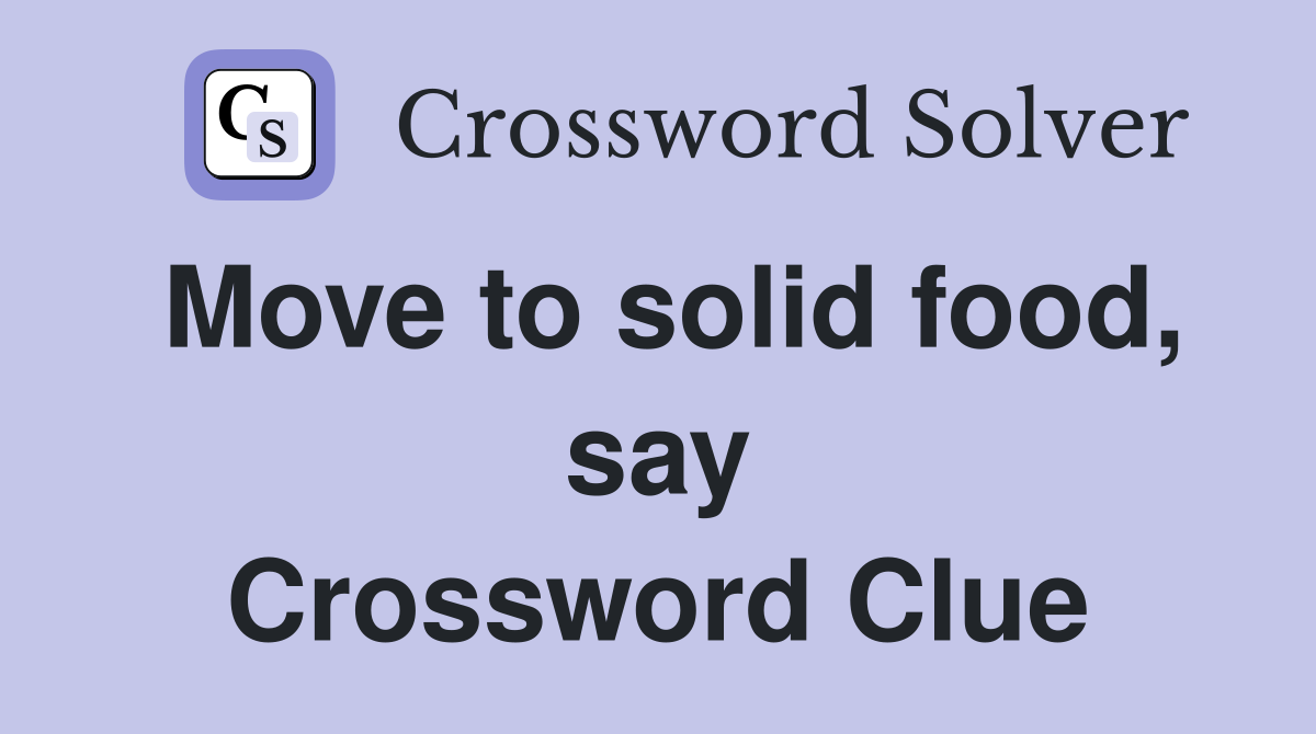 Move to solid food, say Crossword Clue