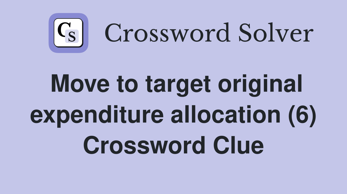 Move to target original expenditure allocation (6) Crossword Clue