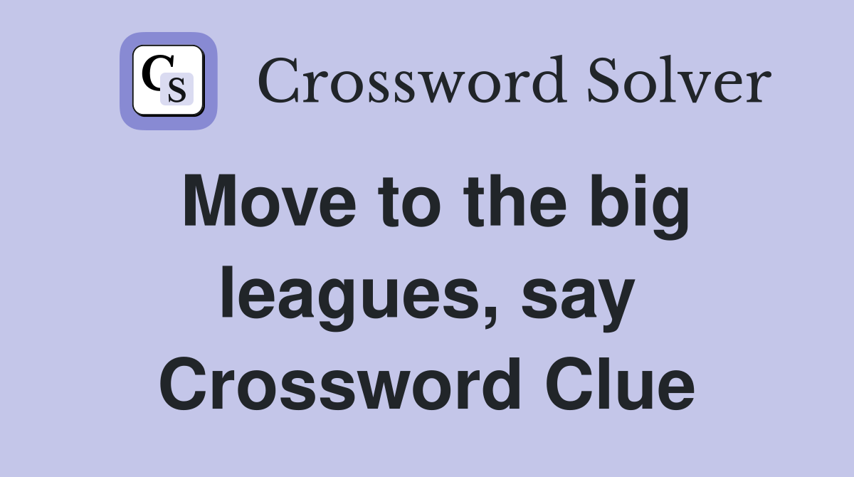 Move to the big leagues, say Crossword Clue