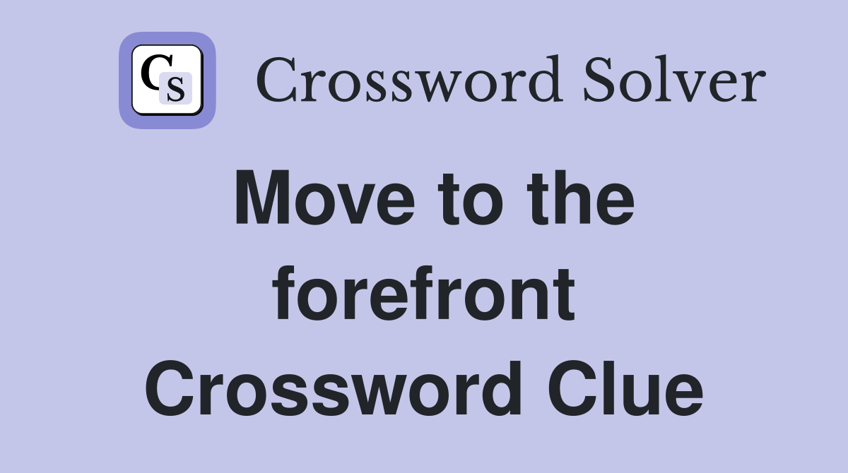Move to the forefront Crossword Clue