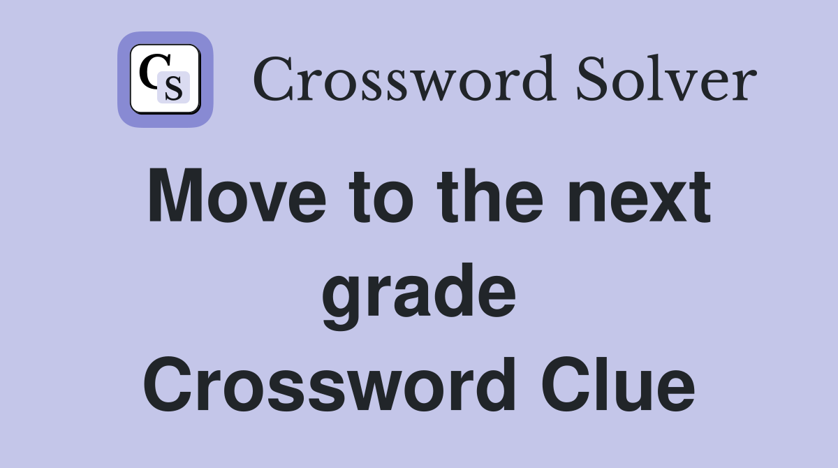 Move to the next grade Crossword Clue
