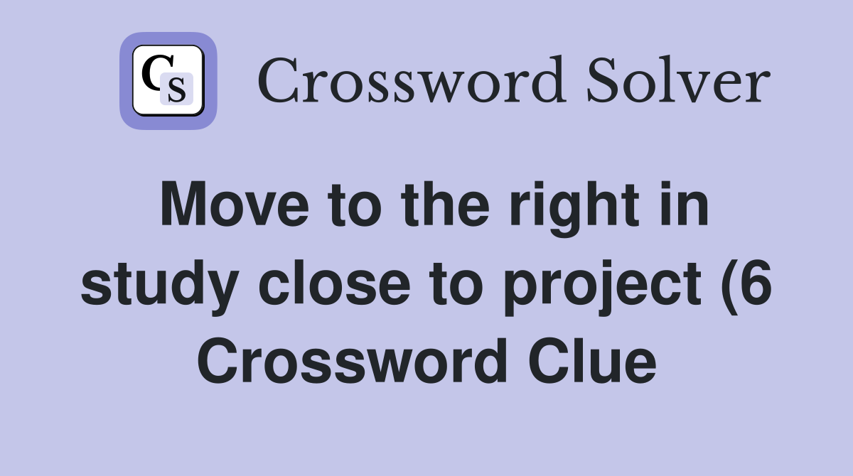 Move to the right in study close to project (6) Crossword Clue Move to the right in study close to project (6) Crossword Clue