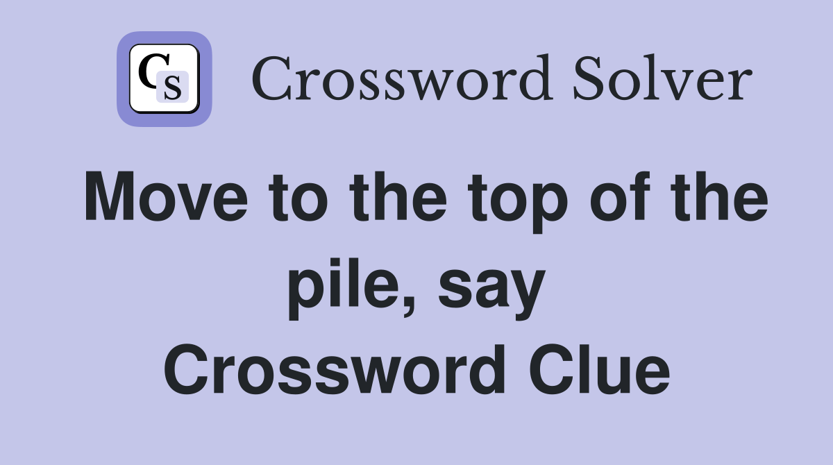 Move to the top of the pile, say Crossword Clue