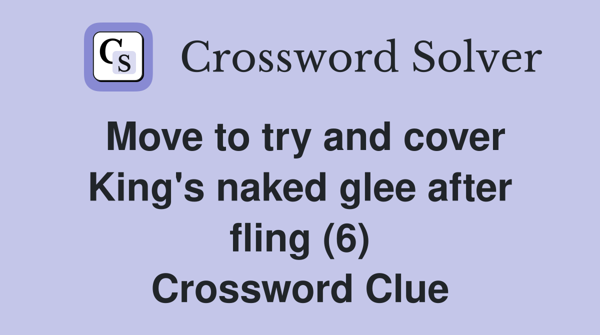 Move to try and cover King's naked glee after fling (6) Crossword Clue