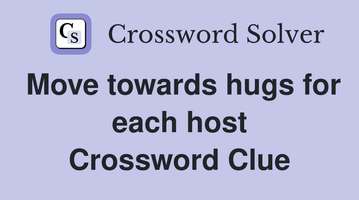 Move towards hugs for each host Crossword Clue