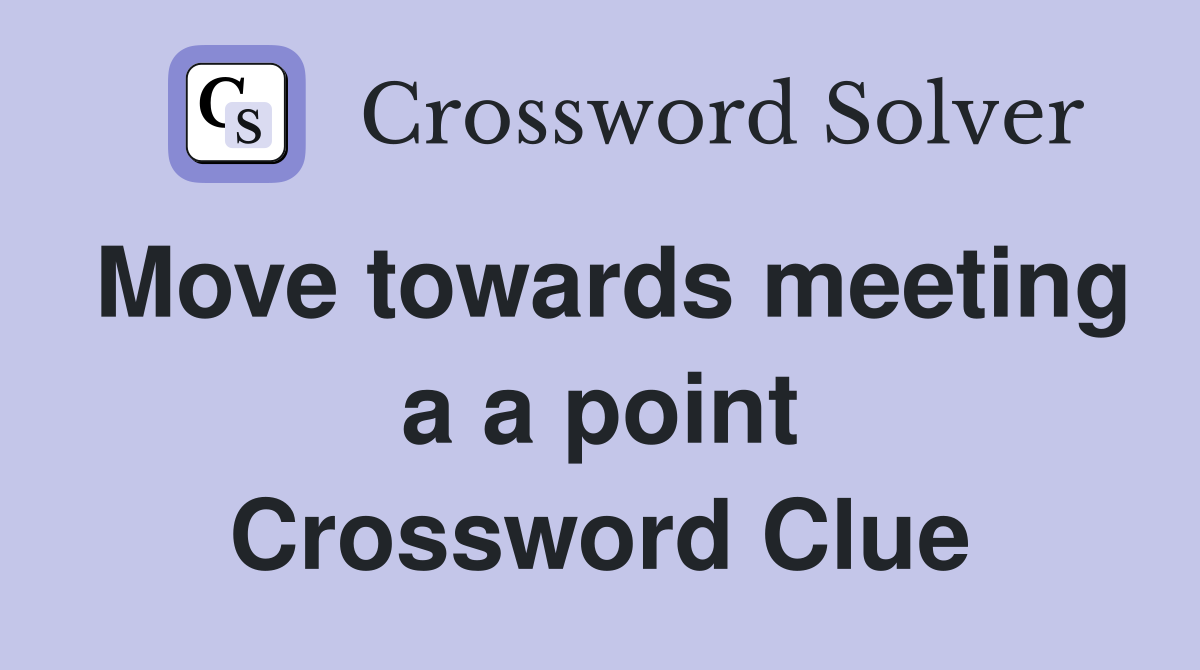 Move towards meeting a a point Crossword Clue