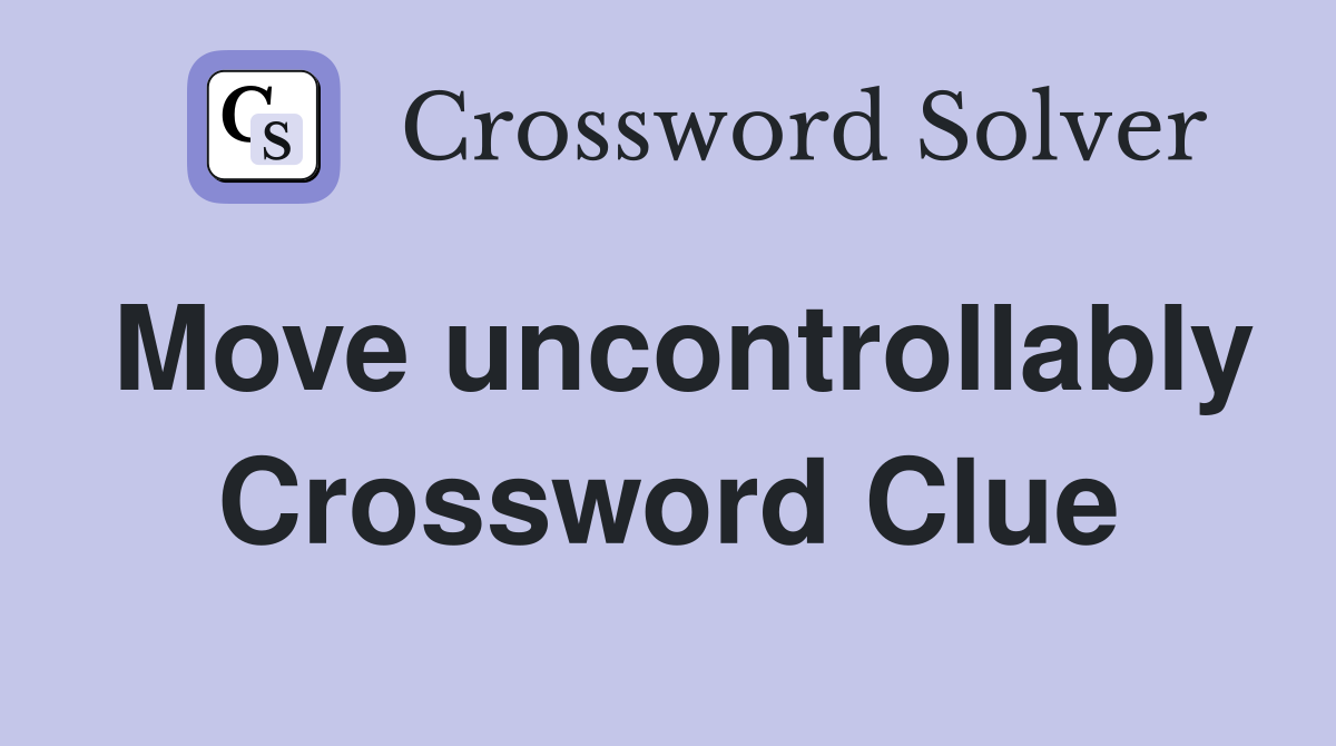Move uncontrollably Crossword Clue