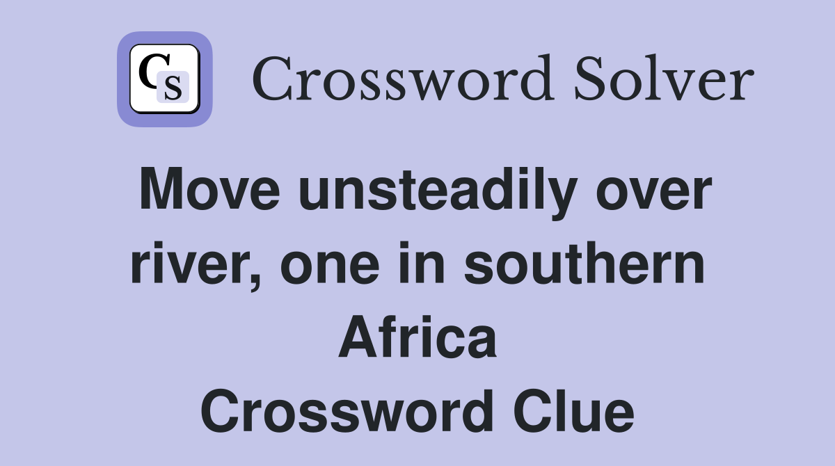 Move unsteadily over river, one in southern Africa Crossword Clue