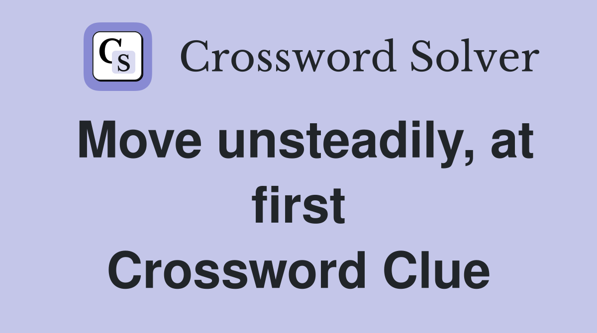 Move unsteadily, at first Crossword Clue