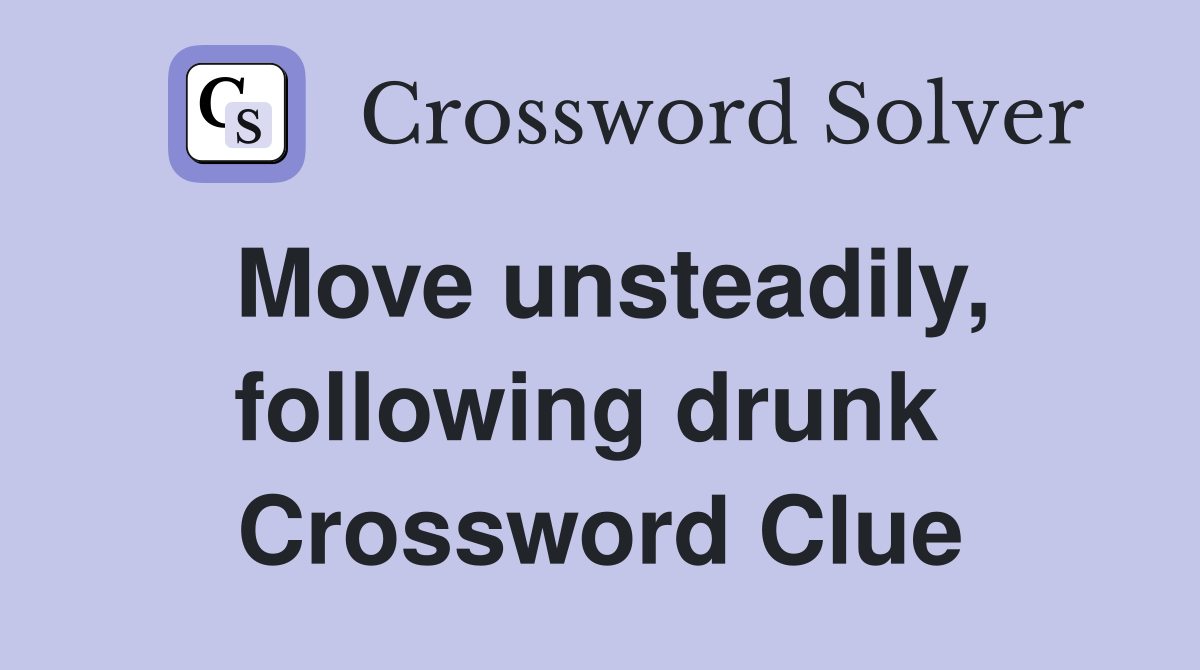 Move unsteadily, following drunk  Crossword Clue