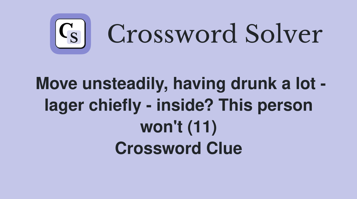 Move unsteadily, having drunk a lot - lager chiefly - inside? This person won't (11) Crossword Clue