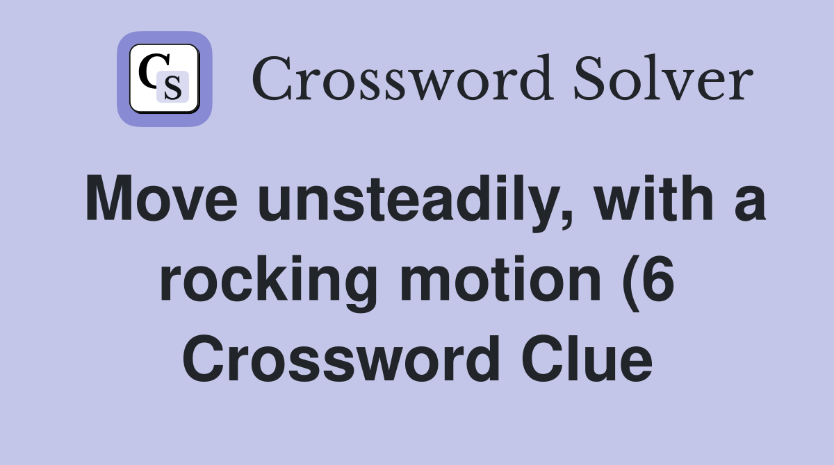 Move unsteadily with a rocking motion (6) Crossword Clue Answers Move unsteadily with a rocking motion (6) Crossword Clue Answers