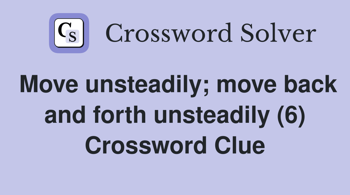 Move unsteadily; move back and forth unsteadily (6) Crossword Clue