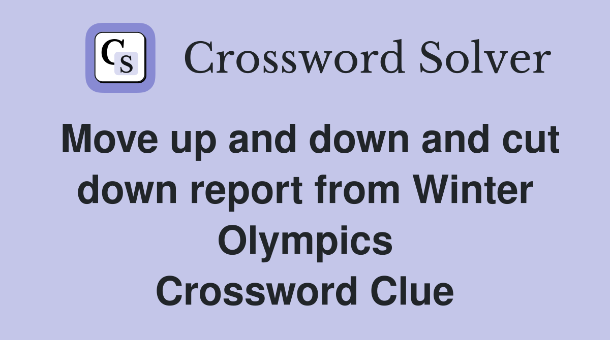 Move up and down and cut down report from Winter Olympics Crossword Clue