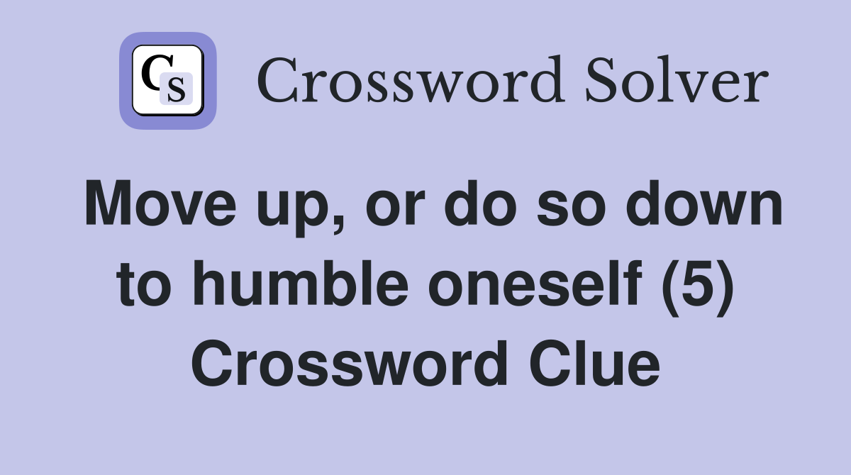 Move up, or do so down to humble oneself (5) Crossword Clue