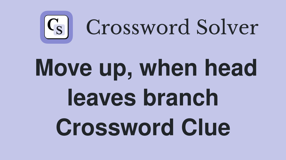 Move up, when head leaves branch Crossword Clue