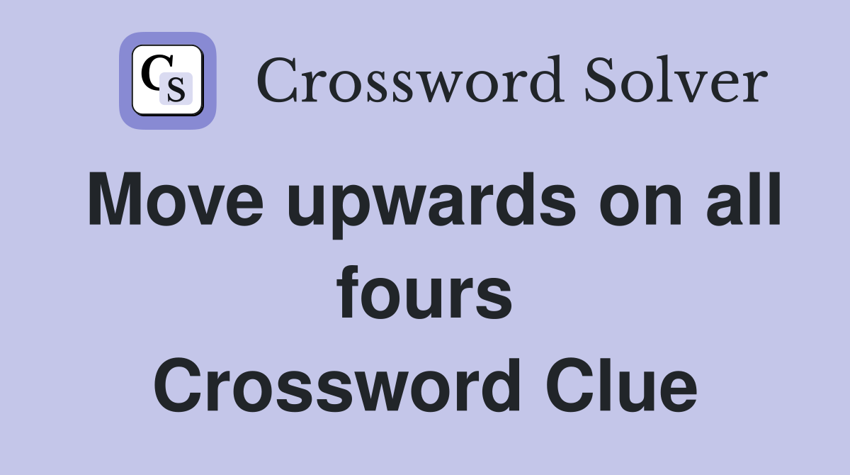 Move upwards on all fours Crossword Clue