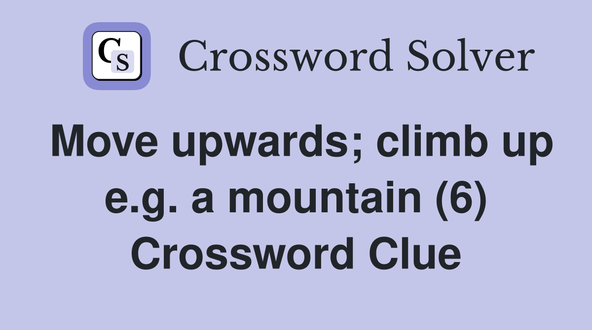 Move upwards; climb up e.g. a mountain (6) Crossword Clue