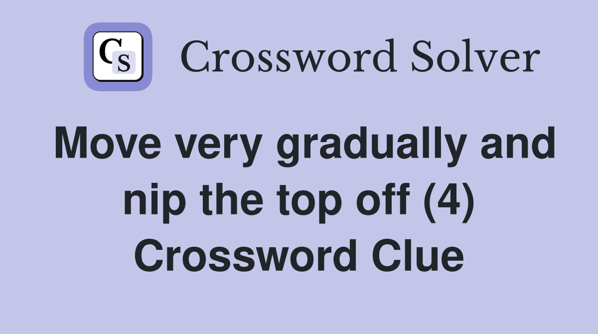 Move very gradually and nip the top off (4) Crossword Clue