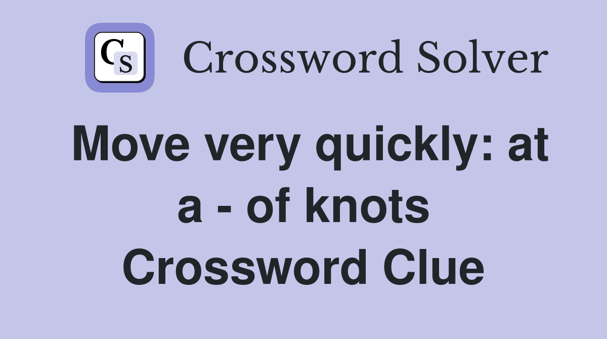 Move very quickly: at a - of knots Crossword Clue