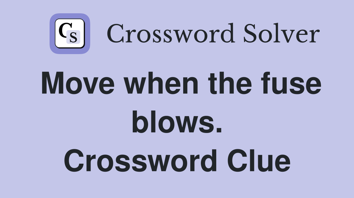 Move when the fuse blows. Crossword Clue
