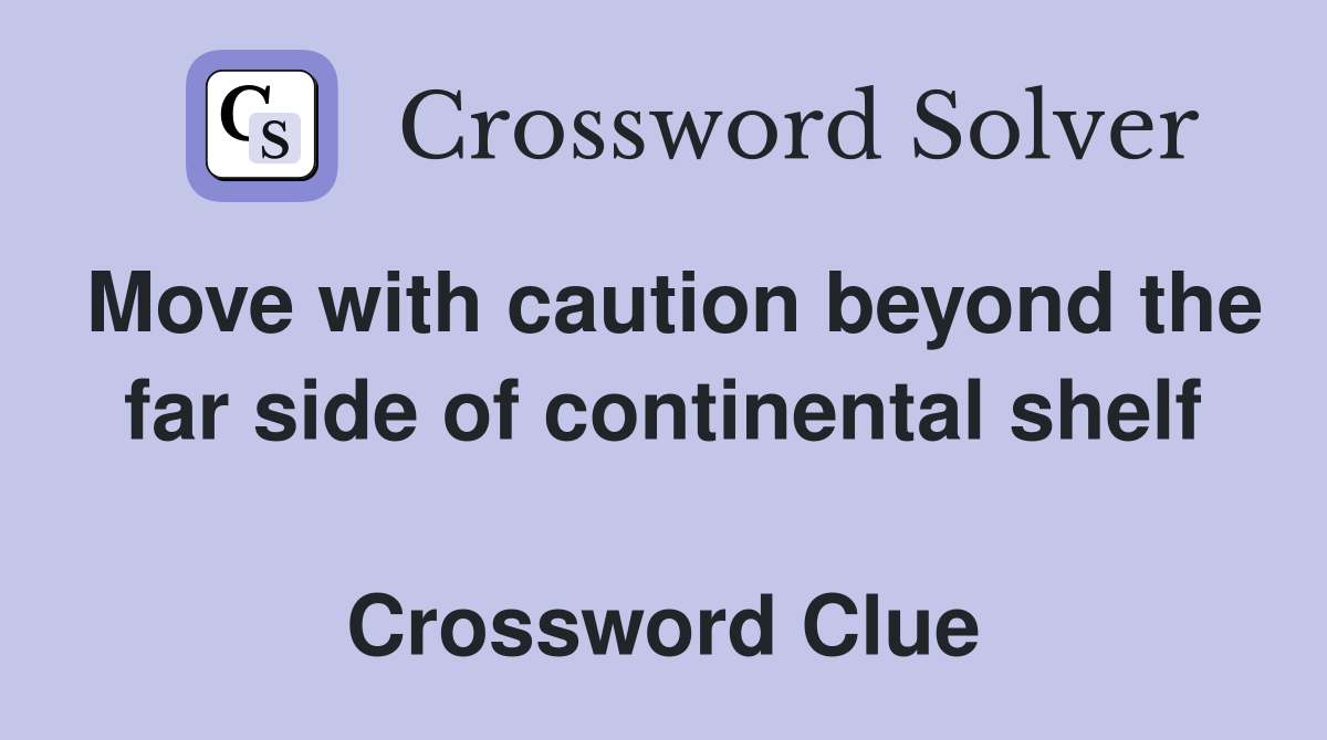 Move with caution beyond the far side of continental shelf  Crossword Clue