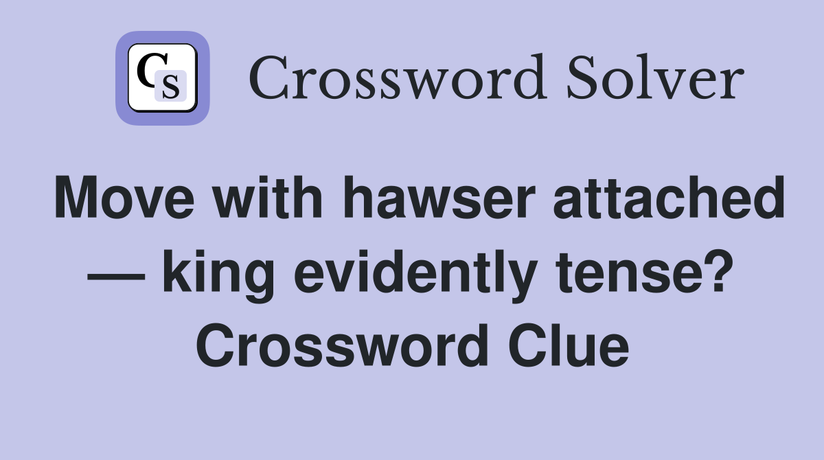 Move with hawser attached — king evidently tense? Crossword Clue